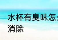 水杯有臭味怎么消除 水杯有臭味如何消除