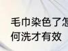 毛巾染色了怎么洗干净 毛巾染色了如何洗才有效