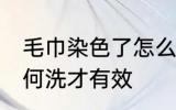 毛巾染色了怎么洗干净 毛巾染色了如何洗才有效