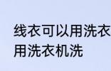 线衣可以用洗衣机洗吗 线衣可不可以用洗衣机洗