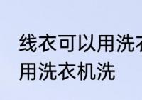 线衣可以用洗衣机洗吗 线衣可不可以用洗衣机洗