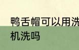鸭舌帽可以用洗衣机洗吗 鸭舌帽能用机洗吗