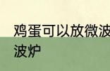 鸡蛋可以放微波炉吗 鸡蛋能不能放微波炉