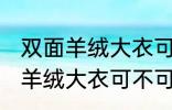 双面羊绒大衣可以用洗衣机洗吗 双面羊绒大衣可不可以用洗衣机洗