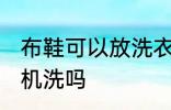 布鞋可以放洗衣机洗吗 布鞋能放洗衣机洗吗
