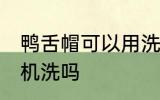 鸭舌帽可以用洗衣机洗吗 鸭舌帽能用机洗吗