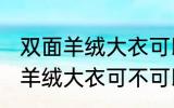 双面羊绒大衣可以用洗衣机洗吗 双面羊绒大衣可不可以用洗衣机洗