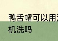鸭舌帽可以用洗衣机洗吗 鸭舌帽能用机洗吗