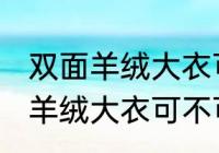 双面羊绒大衣可以用洗衣机洗吗 双面羊绒大衣可不可以用洗衣机洗