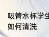 吸管水杯学生怎么清洗 吸管水杯学生如何清洗