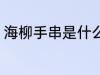 海柳手串是什么材质 海柳手串是什么