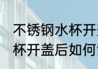 不锈钢水杯开盖后怎么清洗 不锈钢水杯开盖后如何清洗