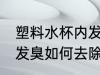 塑料水杯内发臭怎么去除 塑料水杯内发臭如何去除