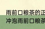 雨前口粮茶的正确冲泡方法 如何正确冲泡雨前口粮茶