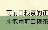 雨前口粮茶的正确冲泡方法 如何正确冲泡雨前口粮茶