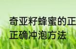 奇亚籽蜂蜜的正确冲泡方法 奇亚籽的正确冲泡方法