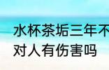 水杯茶垢三年不清洗有害吗 茶杯茶垢对人有伤害吗