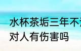 水杯茶垢三年不清洗有害吗 茶杯茶垢对人有伤害吗