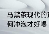 马黛茶现代的正确冲泡方法 马黛茶如何冲泡才好喝