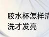 胶水杯怎样清洗才发亮 胶水杯如何清洗才发亮