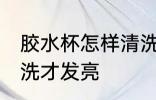 胶水杯怎样清洗才发亮 胶水杯如何清洗才发亮