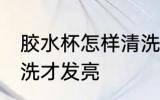 胶水杯怎样清洗才发亮 胶水杯如何清洗才发亮
