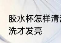 胶水杯怎样清洗才发亮 胶水杯如何清洗才发亮