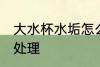 大水杯水垢怎么处理 大水杯水垢如何处理