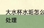大水杯水垢怎么处理 大水杯水垢如何处理