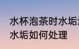 水杯泡茶时水垢怎么处理 水杯泡茶时水垢如何处理