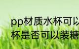 pp材质水杯可以装糖水吗 pp材质水杯是否可以装糖水