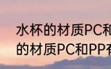 水杯的材质PC和PP有什么区别 水杯的材质PC和PP有哪些区别