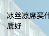 冰丝凉席买什么材质 冰丝凉席哪种材质好