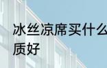 冰丝凉席买什么材质 冰丝凉席哪种材质好