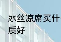 冰丝凉席买什么材质 冰丝凉席哪种材质好