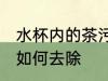 水杯内的茶污怎么去除 水杯内的茶污如何去除
