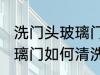 洗门头玻璃门怎样清洗干净 洗门头玻璃门如何清洗干净