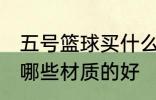 五号篮球买什么材质的好 五号篮球买哪些材质的好