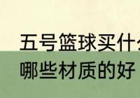 五号篮球买什么材质的好 五号篮球买哪些材质的好