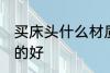 买床头什么材质的好 买床头哪种材质的好