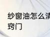 纱窗油怎么清洗小窍门 清洗纱窗的小窍门