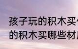 孩子玩的积木买什么材质的好 孩子玩的积木买哪些材质的好