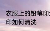 衣服上的铅笔印怎么洗 衣服上的铅笔印如何清洗