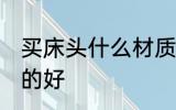 买床头什么材质的好 买床头哪种材质的好
