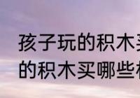 孩子玩的积木买什么材质的好 孩子玩的积木买哪些材质的好