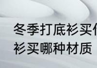 冬季打底衫买什么材质的好 冬季打底衫买哪种材质