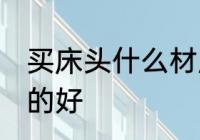 买床头什么材质的好 买床头哪种材质的好