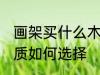 画架买什么木头材质的好 画架木头材质如何选择