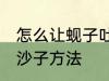 怎么让蚬子吐干净沙子 让蚬子吐干净沙子方法