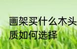 画架买什么木头材质的好 画架木头材质如何选择